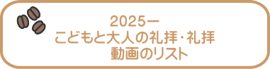 2025ー こどもと大人の礼拝・礼拝 　　動画のリスト